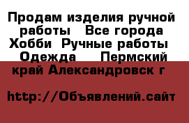 Продам изделия ручной работы - Все города Хобби. Ручные работы » Одежда   . Пермский край,Александровск г.